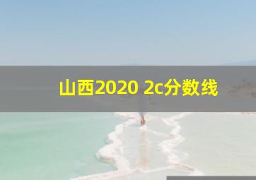 山西2020 2c分数线